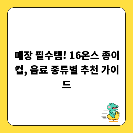 매장 필수템! 16온스 종이컵, 음료 종류별 추천 가이드