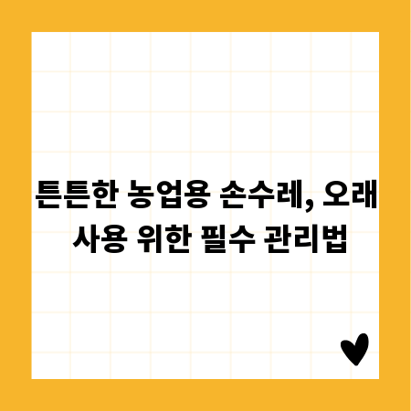 튼튼한 농업용 손수레, 오래 사용 위한 필수 관리법