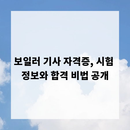 보일러 기사 자격증, 시험 정보와 합격 비법 공개