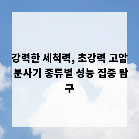 강력한 세척력, 초강력 고압 분사기 종류별 성능 집중 탐구