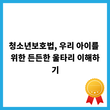 청소년보호법, 우리 아이를 위한 든든한 울타리 이해하기