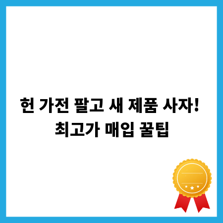헌 가전 팔고 새 제품 사자! 최고가 매입 꿀팁
