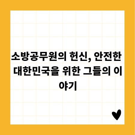 소방공무원의 헌신, 안전한 대한민국을 위한 그들의 이야기