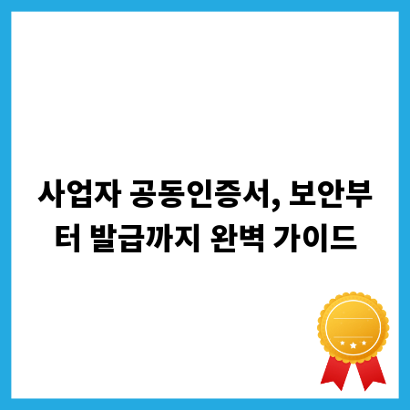사업자 공동인증서, 보안부터 발급까지 완벽 가이드