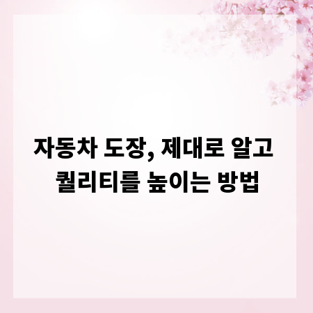 자동차 도장, 제대로 알고 퀄리티를 높이는 방법