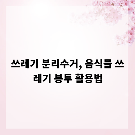쓰레기 분리수거, 음식물 쓰레기 봉투 활용법