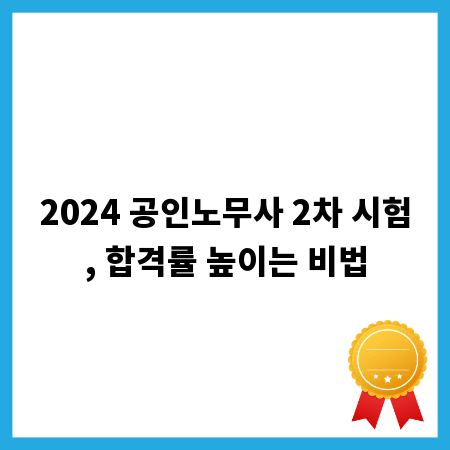 2024 공인노무사 2차 시험, 합격률 높이는 비법