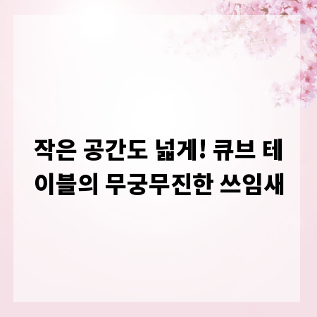 작은 공간도 넓게! 큐브 테이블의 무궁무진한 쓰임새