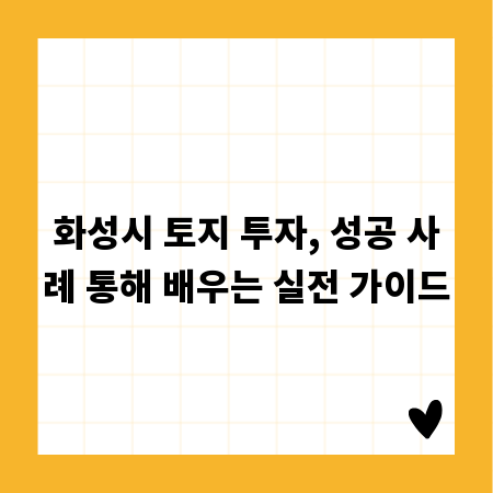 화성시 토지 투자, 성공 사례 통해 배우는 실전 가이드