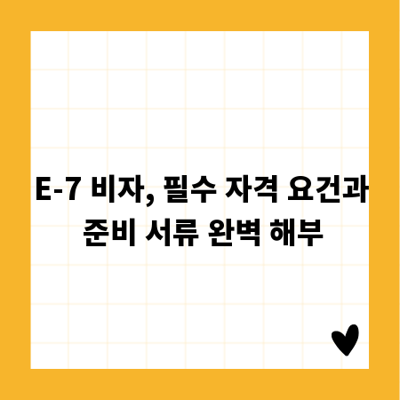 E-7 비자, 필수 자격 요건과 준비 서류 완벽 해부