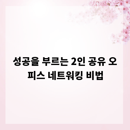 성공을 부르는 2인 공유 오피스 네트워킹 비법
