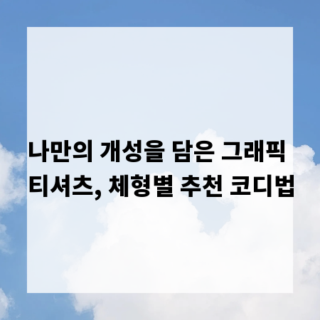 나만의 개성을 담은 그래픽 티셔츠, 체형별 추천 코디법