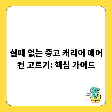 실패 없는 중고 캐리어 에어컨 고르기: 핵심 가이드
