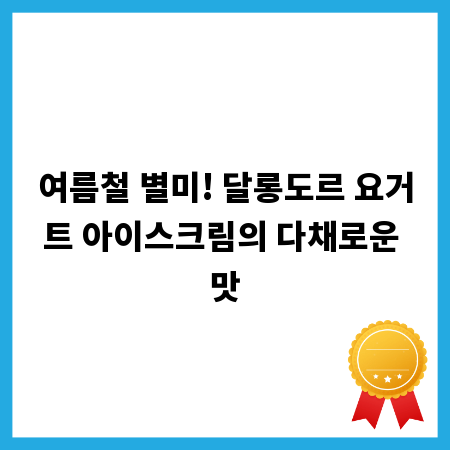 여름철 별미! 달롱도르 요거트 아이스크림의 다채로운 맛