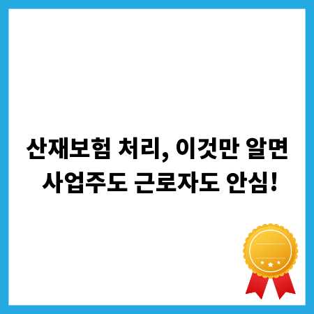산재보험 처리, 이것만 알면 사업주도 근로자도 안심!