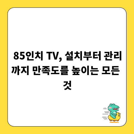85인치 TV, 설치부터 관리까지 만족도를 높이는 모든 것