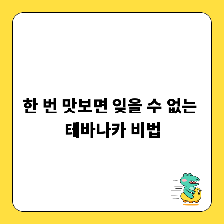 한 번 맛보면 잊을 수 없는 테바나카 비법