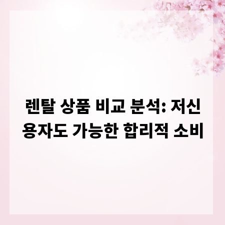 렌탈 상품 비교 분석: 저신용자도 가능한 합리적 소비