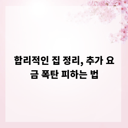합리적인 집 정리, 추가 요금 폭탄 피하는 법