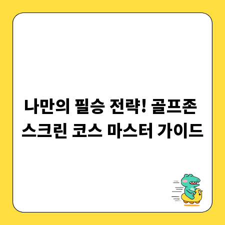 나만의 필승 전략! 골프존 스크린 코스 마스터 가이드