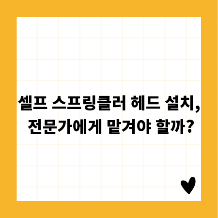 셀프 스프링클러 헤드 설치, 전문가에게 맡겨야 할까?