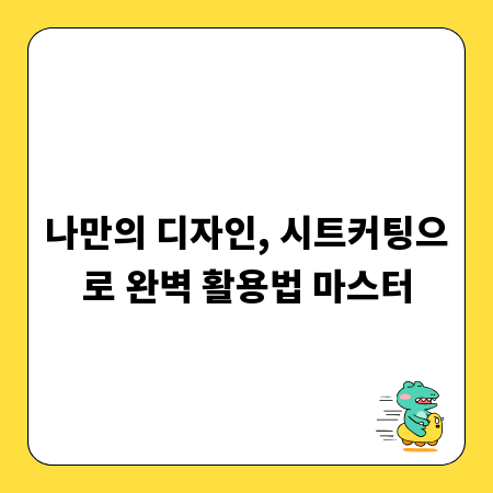 나만의 디자인, 시트커팅으로 완벽 활용법 마스터