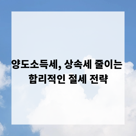 양도소득세, 상속세 줄이는 합리적인 절세 전략