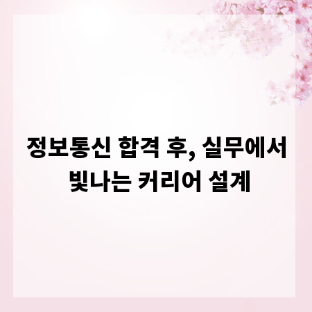 정보통신 합격 후, 실무에서 빛나는 커리어 설계