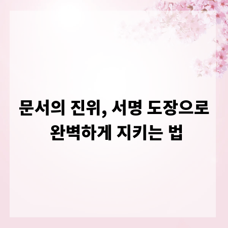 문서의 진위, 서명 도장으로 완벽하게 지키는 법