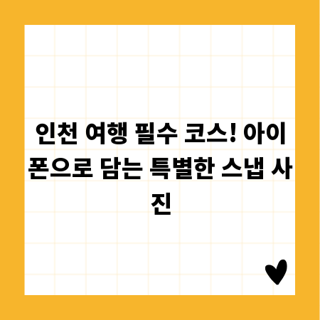 인천 여행 필수 코스! 아이폰으로 담는 특별한 스냅 사진