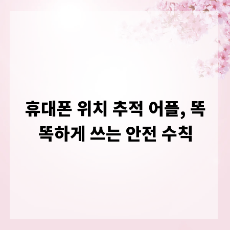 휴대폰 위치 추적 어플, 똑똑하게 쓰는 안전 수칙