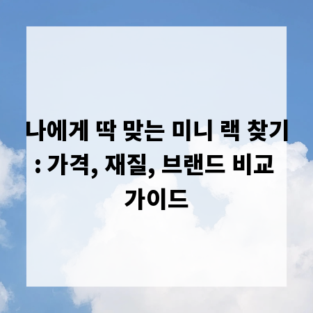 나에게 딱 맞는 미니 랙 찾기: 가격, 재질, 브랜드 비교 가이드