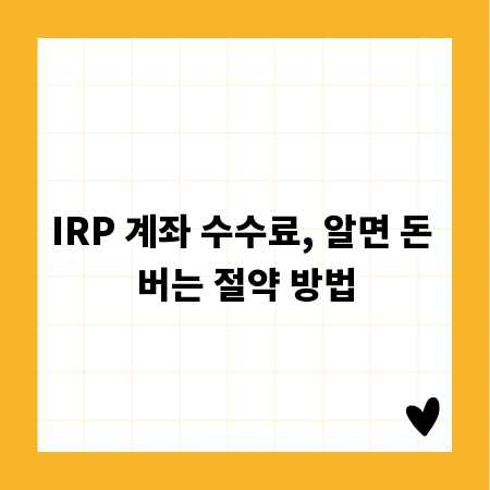 IRP 계좌 수수료, 알면 돈 버는 절약 방법