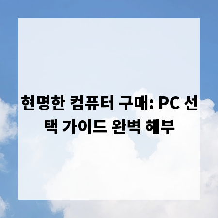 현명한 컴퓨터 구매: PC 선택 가이드 완벽 해부