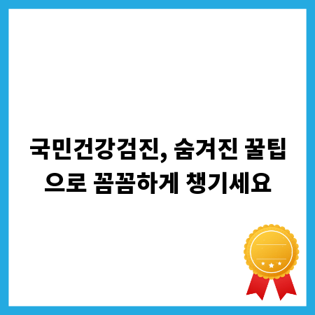 국민건강검진, 숨겨진 꿀팁으로 꼼꼼하게 챙기세요