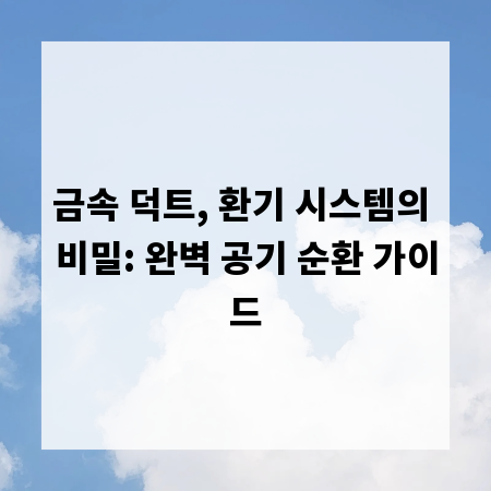 금속 덕트, 환기 시스템의 비밀: 완벽 공기 순환 가이드