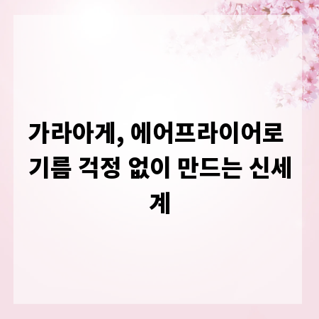가라아게, 에어프라이어로 기름 걱정 없이 만드는 신세계
