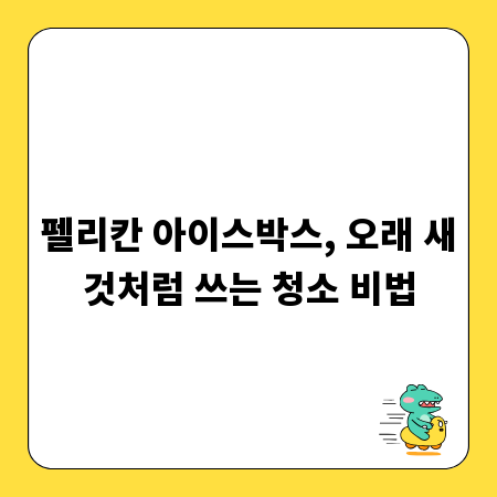 펠리칸 아이스박스, 오래 새것처럼 쓰는 청소 비법