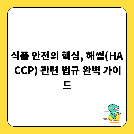 식품 안전의 핵심, 해썹(HACCP) 관련 법규 완벽 가이드