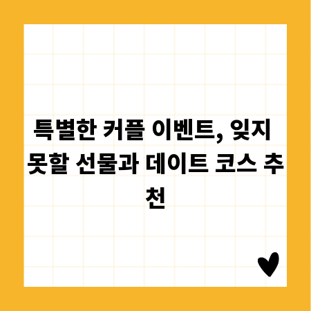 특별한 커플 이벤트, 잊지 못할 선물과 데이트 코스 추천