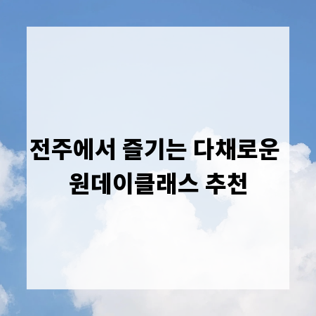 전주에서 즐기는 다채로운 원데이클래스 추천