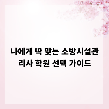 나에게 딱 맞는 소방시설관리사 학원 선택 가이드