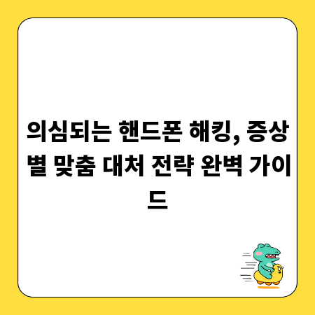 의심되는 핸드폰 해킹, 증상별 맞춤 대처 전략 완벽 가이드
