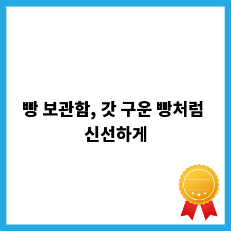 빵 보관함, 갓 구운 빵처럼 신선하게