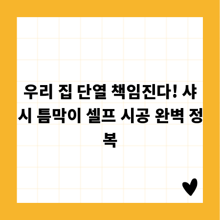 우리 집 단열 책임진다! 샤시 틈막이 셀프 시공 완벽 정복