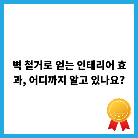 벽 철거로 얻는 인테리어 효과, 어디까지 알고 있나요?