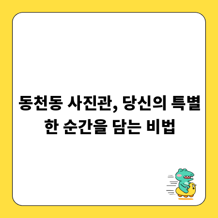 동천동 사진관, 당신의 특별한 순간을 담는 비법