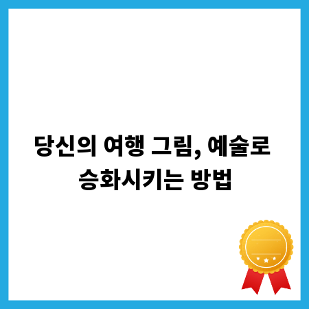 당신의 여행 그림, 예술로 승화시키는 방법