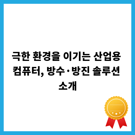 극한 환경을 이기는 산업용 컴퓨터, 방수&middot;방진 솔루션 소개