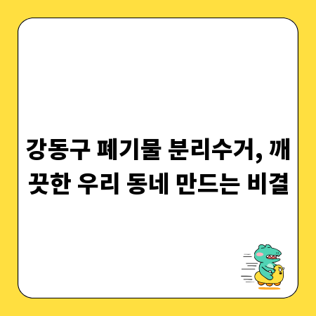 강동구 폐기물 분리수거, 깨끗한 우리 동네 만드는 비결